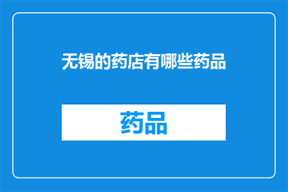 无锡的药店有哪些药品(无锡药店药品种类一览：您需要了解的药品信息大全)