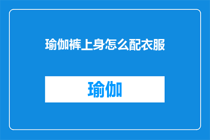 瑜伽裤上身怎么配衣服(如何搭配瑜伽裤上身以展现时尚魅力？)