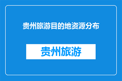 贵州旅游目的地资源分布(贵州旅游目的地资源分布情况如何？)