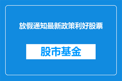 放假通知最新政策利好股票(最新政策利好下的放假通知对股市有何影响？)