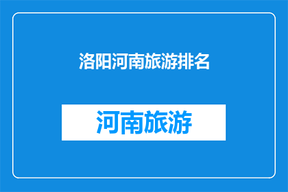 洛阳河南旅游排名(洛阳河南旅游排名：探索中国历史文化的璀璨明珠，您的首选目的地是？)