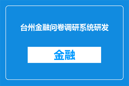 台州金融问卷调研系统研发(台州金融问卷调研系统研发项目：您认为该系统在提升金融服务效率方面发挥了哪些关键作用？)