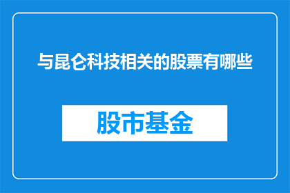 与昆仑科技相关的股票有哪些(昆仑科技相关股票一览：投资者应如何筛选投资机会？)