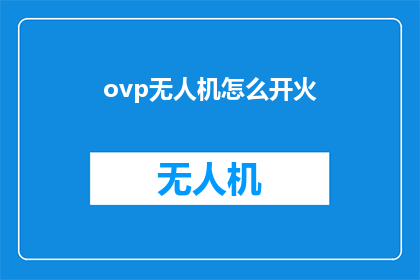 ovp无人机怎么开火(如何操作无人机ovp进行开火？)