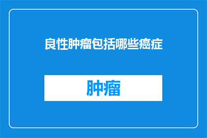 良性肿瘤包括哪些癌症(良性肿瘤是否包括所有类型的癌症？)