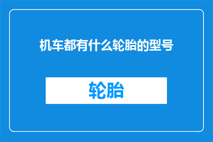 机车都有什么轮胎的型号(机车轮胎型号大全：您知道所有类型的机车都配备了哪些轮胎吗？)