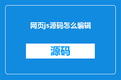网页js源码怎么编辑(如何编辑网页的JavaScript源码？)