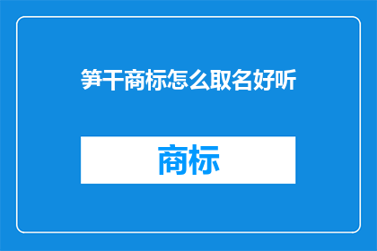 笋干商标怎么取名好听(如何为笋干品牌设计一个既吸引人又易于记忆的商标名称？)