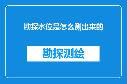 勘探水位是怎么测出来的(如何测量水位？勘探水位的科学方法揭秘)
