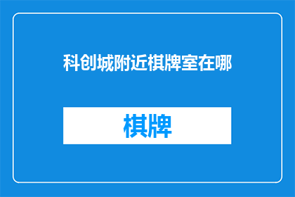 科创城附近棋牌室在哪(科创城附近，您知道有哪些棋牌室吗？)