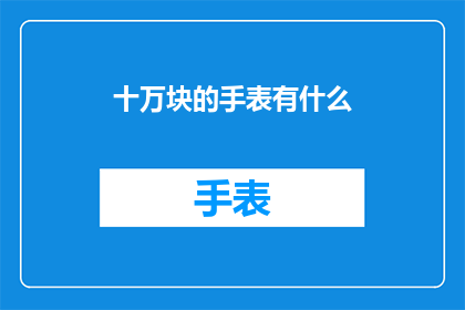 十万块的手表有什么(十万块的手表有哪些？)