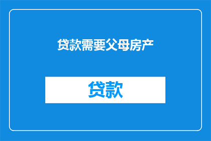 贷款需要父母房产(贷款时是否需要父母房产作为担保？)