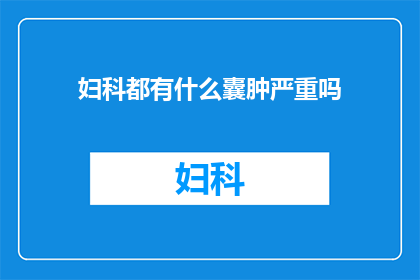 妇科都有什么囊肿严重吗(妇科疾病中常见的囊肿类型及其严重性探讨)
