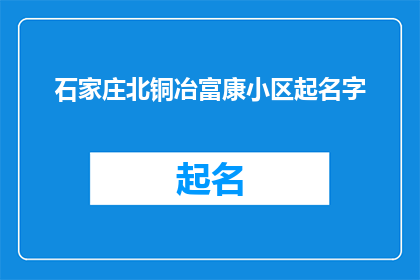 石家庄北铜冶富康小区起名字(石家庄北铜冶富康小区如何命名？)