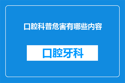 口腔科普危害有哪些内容(口腔健康的潜在威胁有哪些？)