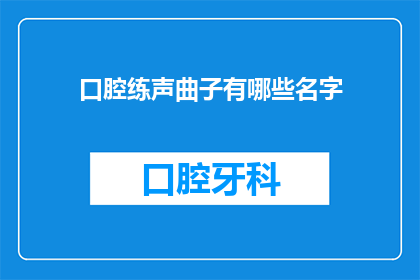 口腔练声曲子有哪些名字(有哪些口腔练声曲子的名字？)