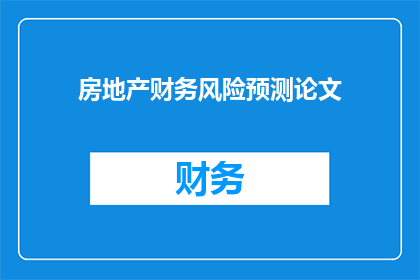房地产财务风险预测论文(房地产财务风险预测：如何有效识别和评估潜在挑战？)