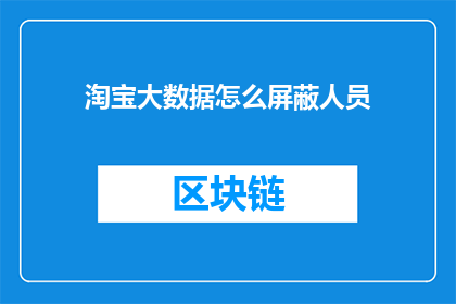淘宝大数据怎么屏蔽人员(如何有效屏蔽淘宝大数据中的特定人员信息？)