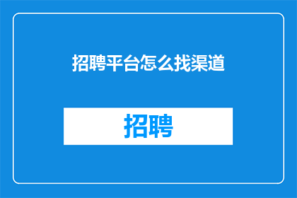 招聘平台怎么找渠道(如何有效地通过招聘平台寻找合作伙伴和渠道？)