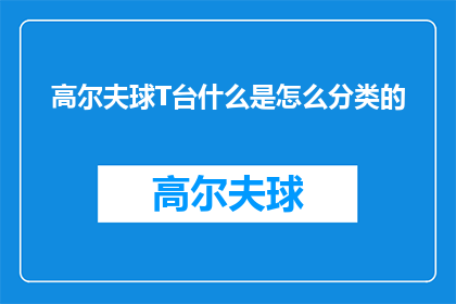 高尔夫球T台什么是怎么分类的(高尔夫T台的分类标准是什么？)