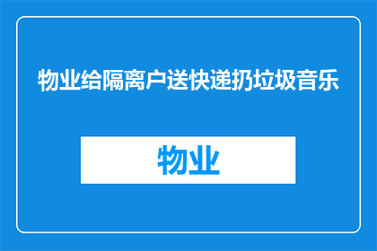 物业给隔离户送快递扔垃圾音乐(物业是否应为隔离户提供快递服务并处理垃圾？)