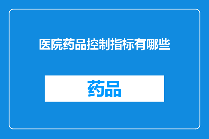 医院药品控制指标有哪些(医院药品控制指标有哪些？)