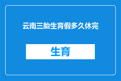 云南三胎生育假多久休完(云南三胎生育假政策下，休完生育假需要多久？)