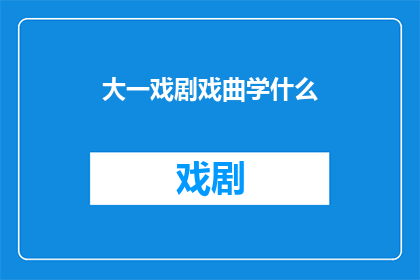 大一戏剧戏曲学什么(大一戏剧戏曲学什么？)