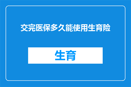 交完医保多久能使用生育险(生育险报销期限是多久？交完医保后何时能开始使用？)