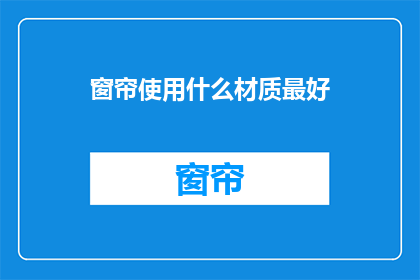 窗帘使用什么材质最好(什么材质的窗帘最适宜使用？)
