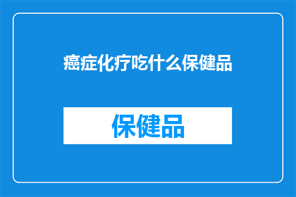 癌症化疗吃什么保健品(癌症化疗期间，您应该选择哪些保健品来辅助治疗？)