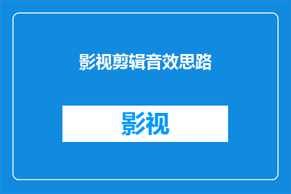 影视剪辑音效思路(影视剪辑音效制作：您是否了解如何打造引人入胜的音效效果？)
