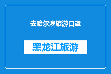 去哈尔滨旅游口罩(哈尔滨旅游必备：口罩在手，安全无忧)