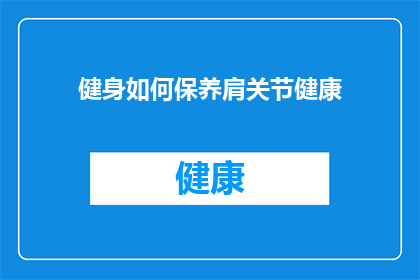 健身如何保养肩关节健康(如何有效保养肩关节，确保健身效果与健康并重？)