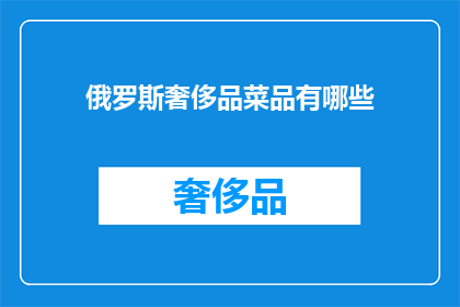 俄罗斯奢侈品菜品有哪些(俄罗斯的奢华美食：探索该国独特的高端菜品)