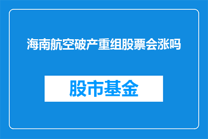 海南航空破产重组股票会涨吗(海南航空面临重组，投资者是否应期待其股票价格的上涨？)
