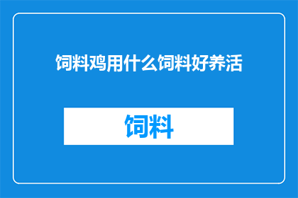 饲料鸡用什么饲料好养活(如何挑选合适的饲料以促进饲料鸡的健康生长？)