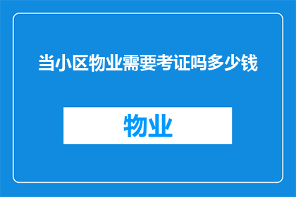 当小区物业需要考证吗多少钱(小区物业是否必须考取相关证书？费用如何计算？)