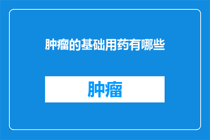 肿瘤的基础用药有哪些(肿瘤治疗中不可或缺的基础用药有哪些？)