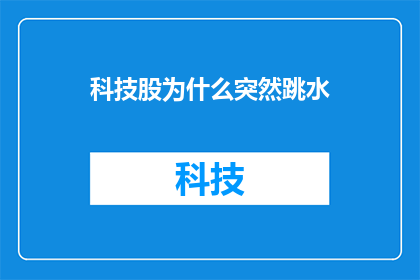 科技股为什么突然跳水(科技股为何突然遭遇暴跌？投资者应如何应对？)