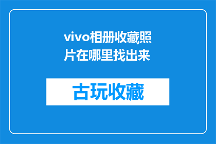 vivo相册收藏照片在哪里找出来(如何找回vivo相册中珍藏的照片？)