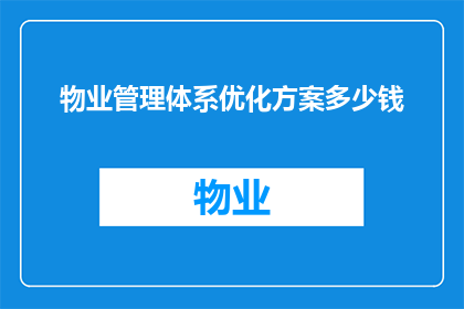 物业管理体系优化方案多少钱(物业管理体系优化方案的定价是多少？)