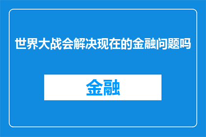 世界大战会解决现在的金融问题吗(世界大战是否能够解决当前的金融问题？)