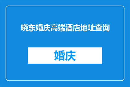 晓东婚庆高端酒店地址查询(晓东婚庆高端酒店的详细地址信息，您知道在哪里可以找到吗？)