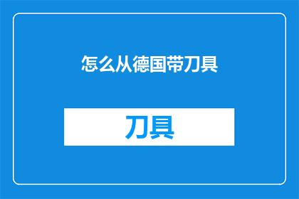 怎么从德国带刀具(如何从德国合法携带刀具回国？)