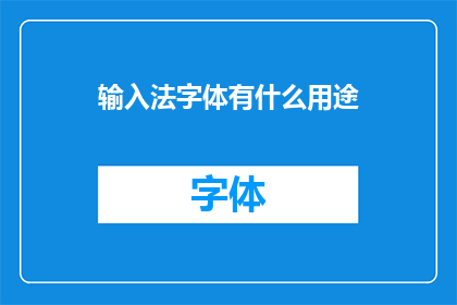 输入法字体有什么用途(输入法字体的用途是什么？)