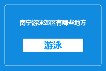 南宁游泳郊区有哪些地方(南宁郊区游泳胜地大揭秘：你不可错过的游泳天堂有哪些？)