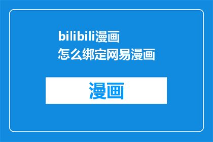 bilibili漫画怎么绑定网易漫画(如何将Bilibili漫画账户与网易漫画平台进行绑定？)
