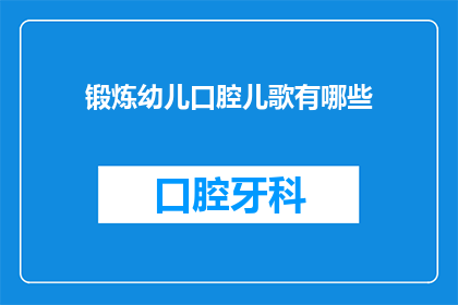 锻炼幼儿口腔儿歌有哪些(有哪些有效的锻炼幼儿口腔能力的儿歌？)