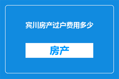 宾川房产过户费用多少(您是否好奇，在宾川进行房产过户时需要支付多少费用？)